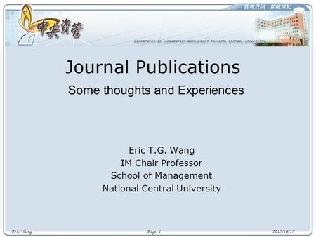 Eric Wang Page: 1 2015/10/17 Journal Publications Some thoughts and Experiences Eric T.G. Wang IM Chair Professor School of Management National Central.