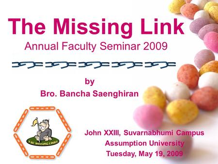 The Missing Link Annual Faculty Seminar 2009 by Bro. Bancha Saenghiran John XXIII, Suvarnabhumi Campus Assumption University Tuesday, May 19, 2009.