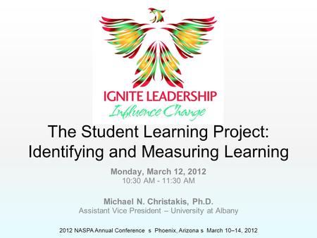 2012 NASPA Annual Conference s Phoenix, Arizona s March 10–14, 2012 The Student Learning Project: Identifying and Measuring Learning Monday, March 12,