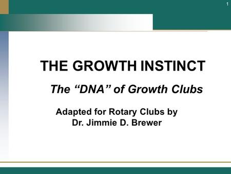 THE GROWTH INSTINCT Adapted for Rotary Clubs by Dr. Jimmie D. Brewer 1 The “DNA” of Growth Clubs.