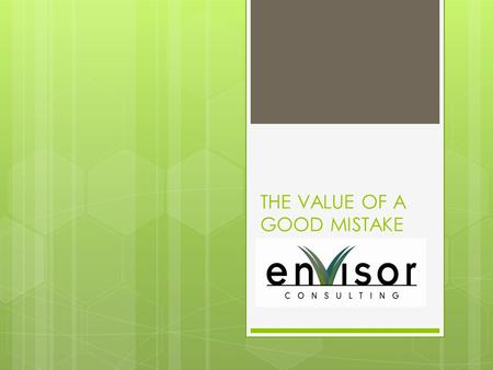 THE VALUE OF A GOOD MISTAKE. “I've learned that mistakes can often be as good a teacher as success. – Jack Welch “ Jack Welch I have taken more than.