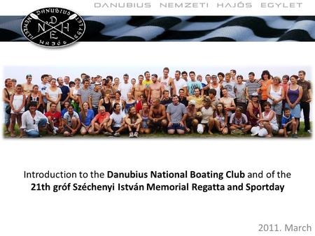 Introduction to the Danubius National Boating Club and of the 21th gróf Széchenyi István Memorial Regatta and Sportday 2011. March.