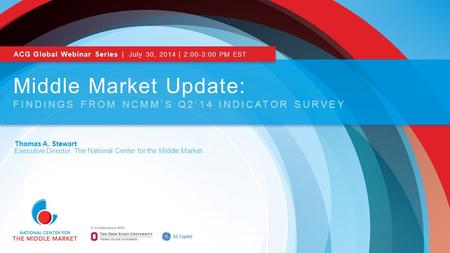 Thomas A. Stewart Executive Director, The National Center for the Middle Market Middle Market Update: FINDINGS FROM NCMM’S Q2‘14 INDICATOR SURVEY ACG Global.