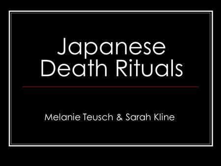 Japanese Death Rituals Melanie Teusch & Sarah Kline.