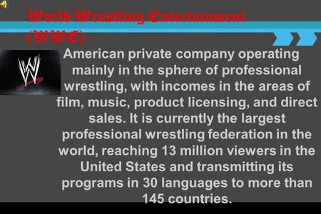 World Wrestling Entertainment (WWE) American private company operating mainly in the sphere of professional wrestling, with incomes in the areas of film,