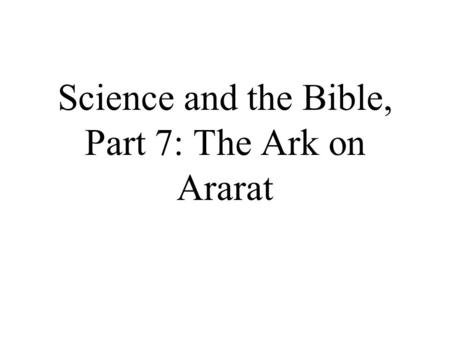 Science and the Bible, Part 7: The Ark on Ararat.