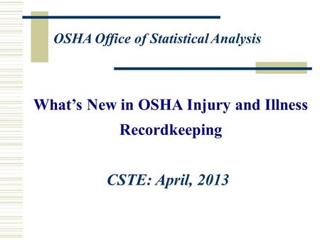 What’s New in OSHA Injury and Illness Recordkeeping OSHA Office of Statistical Analysis CSTE: April, 2013.