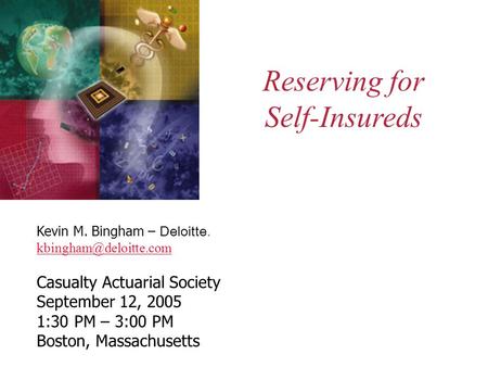 Reserving for Self-Insureds Kevin M. Bingham – Deloitte. Casualty Actuarial Society September 12, 2005 1:30 PM – 3:00 PM Boston,