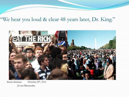 “We hear you loud & clear 48 years later, Dr. King.” Senior Seminar October 28 th, 2011 Jovani Hernandez.