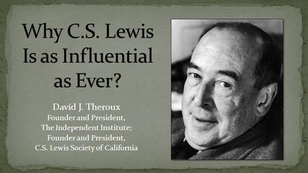 David J. Theroux Founder and President, The Independent Institute; Founder and President, C.S. Lewis Society of California.