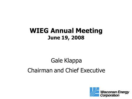 WIEG Annual Meeting June 19, 2008 Gale Klappa Chairman and Chief Executive.