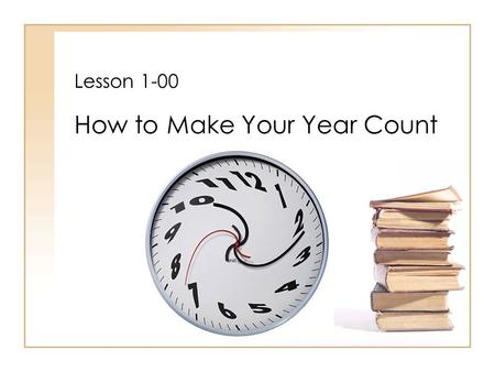 Lesson 1-00 How to Make Your Year Count. W ARM U P Excerpt from “Dead Poets Society” What do you think Mr. Keating is trying to teach his new students.