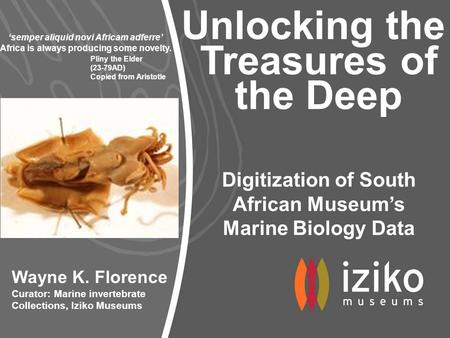 Unlocking the Treasures of the Deep Wayne K. Florence Curator: Marine invertebrate Collections, Iziko Museums Digitization of South African Museum’s Marine.