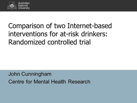 Comparison of two Internet-based interventions for at-risk drinkers: Randomized controlled trial John Cunningham Centre for Mental Health Research.