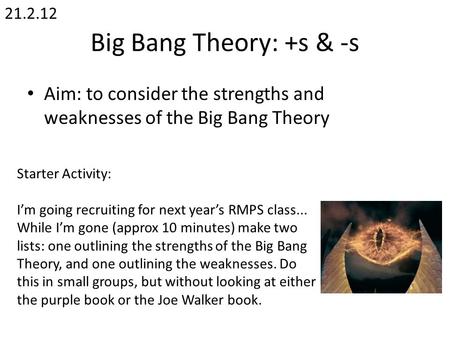 21.2.12 Big Bang Theory: +s & -s Aim: to consider the strengths and weaknesses of the Big Bang Theory Starter Activity: I’m going recruiting for next year’s.