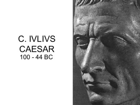 C. IVLIVS CAESAR 100 - 44 BC. Birth : 100BC born in Rome on July 12 or 13, 100BC only son of L. Iulius Caesar & Aurelia –father died 85BC epileptic Gens.