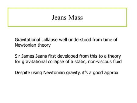 Jeans Mass Gravitational collapse well understood from time of Newtonian theory Sir James Jeans first developed from this to a theory for gravitational.