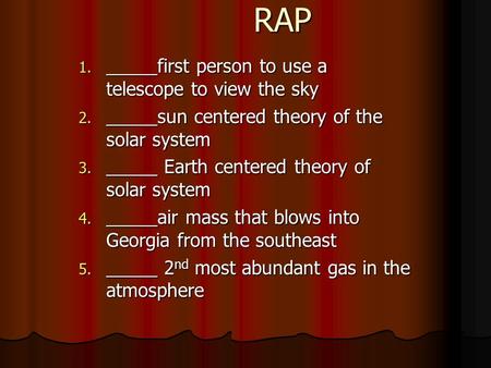 1. _____first person to use a telescope to view the sky 2. _____sun centered theory of the solar system 3. _____ Earth centered theory of solar system.