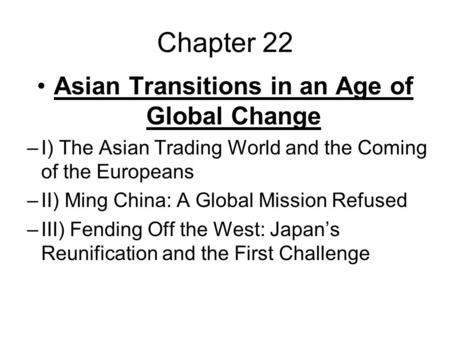 Chapter 22 Asian Transitions in an Age of Global Change –I) The Asian Trading World and the Coming of the Europeans –II) Ming China: A Global Mission Refused.