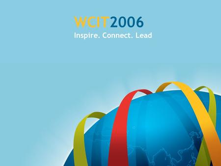 WCIT2006 Inspire. Connect. Lead. What is the World Congress? World Congress on Information Technology 2006 (WCIT 2006) – Premier forum of the World Information.