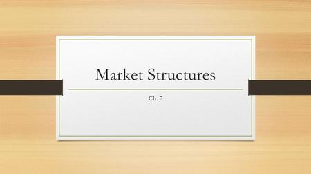 Market Structures Ch. 7. Essential Question What are the advantages and disadvantages of different market structures?