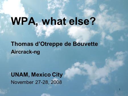 1 WPA, what else? UNAM, Mexico City November 27-28, 2008 Thomas d’Otreppe de Bouvette Aircrack-ng.