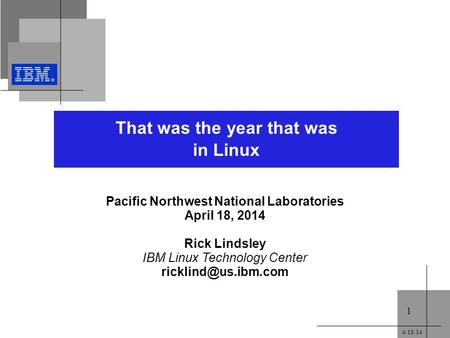 4/18/14 1 That was the year that was in Linux Pacific Northwest National Laboratories April 18, 2014 Rick Lindsley IBM Linux Technology Center