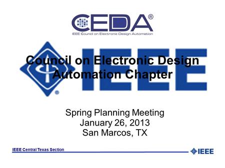 IEEE Central Texas Section Council on Electronic Design Automation Chapter Spring Planning Meeting January 26, 2013 San Marcos, TX.