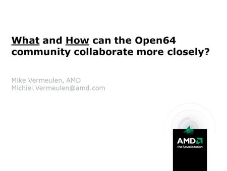 Mike Vermeulen, AMD What and How can the Open64 community collaborate more closely?