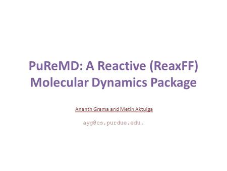 PuReMD: A Reactive (ReaxFF) Molecular Dynamics Package Ananth Grama and Metin Aktulga ayg@cs.purdue.edu.