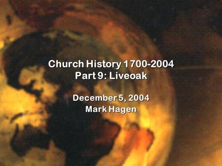 Church History 1700-2004 Part 9: Liveoak December 5, 2004 Mark Hagen.