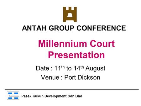 ANTAH GROUP CONFERENCE Date : 11 th to 14 th August Venue : Port Dickson Millennium Court Presentation Pasak Kukuh Development Sdn Bhd.