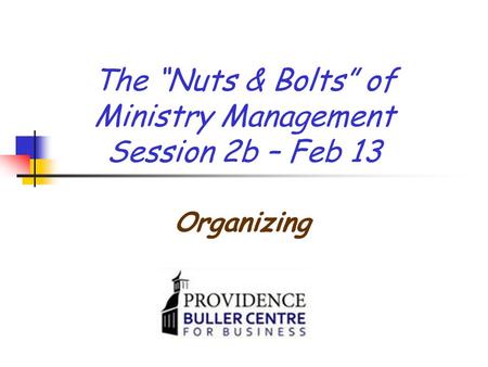 The “Nuts & Bolts” of Ministry Management Session 2b – Feb 13 Organizing.