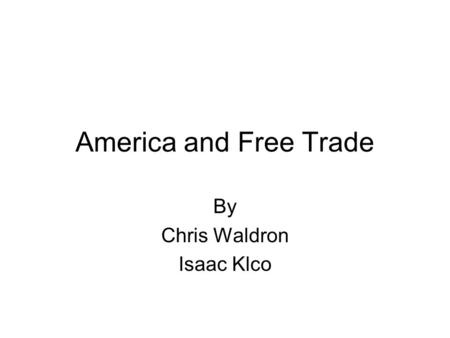 America and Free Trade By Chris Waldron Isaac Klco.