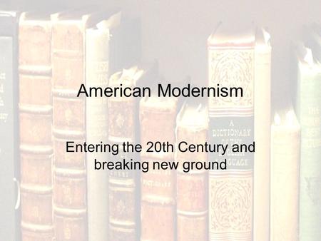 American Modernism Entering the 20th Century and breaking new ground.