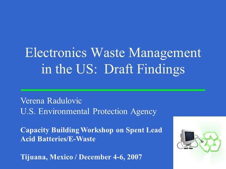 Electronics Waste Management in the US: Draft Findings Verena Radulovic U.S. Environmental Protection Agency Capacity Building Workshop on Spent Lead Acid.