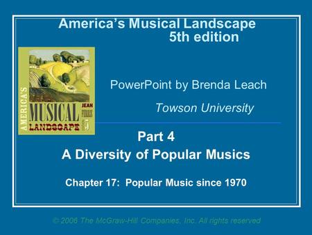 America’s Musical Landscape 5th edition PowerPoint by Brenda Leach Towson University Part 4 A Diversity of Popular Musics Chapter 17: Popular Music since.