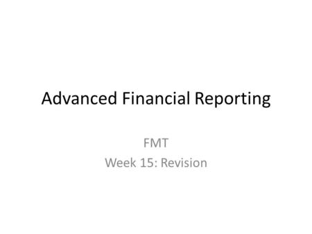 Advanced Financial Reporting FMT Week 15: Revision.