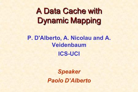 A Data Cache with Dynamic Mapping P. D'Alberto, A. Nicolau and A. Veidenbaum ICS-UCI Speaker Paolo D’Alberto.