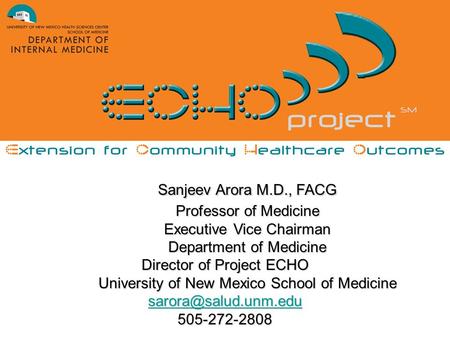 Sanjeev Arora M.D., FACG Professor of Medicine Executive Vice Chairman Department of Medicine Director of Project ECHO University of New Mexico School.