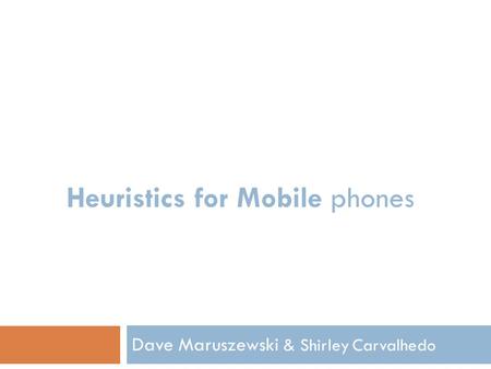 Heuristics for Mobile phones Dave Maruszewski & Shirley Carvalhedo.