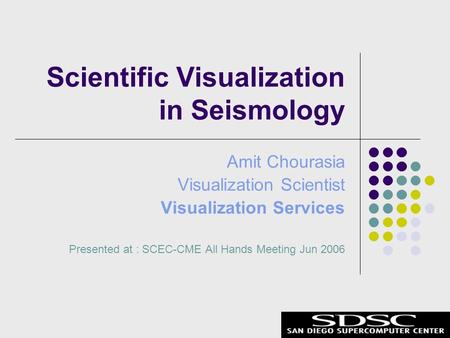 Amit Chourasia Visualization Scientist Visualization Services Presented at : SCEC-CME All Hands Meeting Jun 2006 Scientific Visualization in Seismology.