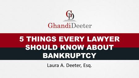 5 THINGS EVERY LAWYER SHOULD KNOW ABOUT BANKRUPTCY Laura A. Deeter, Esq.