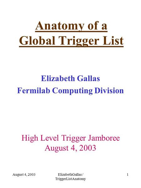 August 4, 2003ElizabethGallas / TriggerListAnatomy 1 Anatomy of a Global Trigger List Elizabeth Gallas Fermilab Computing Division High Level Trigger Jamboree.