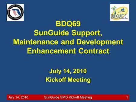 July 14, 2010SunGuide SMD Kickoff Meeting1 BDQ69 SunGuide Support, Maintenance and Development Enhancement Contract July 14, 2010 Kickoff Meeting.