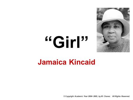 “Girl” Jamaica Kincaid © Copyright Academic Year 2004- 2005, by M. Chavez. All Rights Reserved.