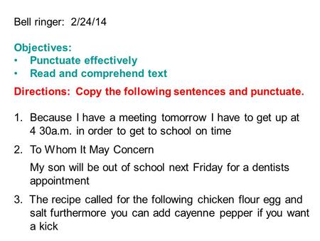 Bell ringer: 2/24/14 Objectives: Punctuate effectively Read and comprehend text Directions: Copy the following sentences and punctuate. 1.Because I have.