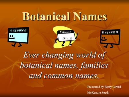 Botanical Names Ever changing world of botanical names, families and common names. Presented by Betty Girard McKenzie Seeds.