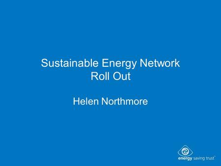 Sustainable Energy Network Roll Out Helen Northmore.