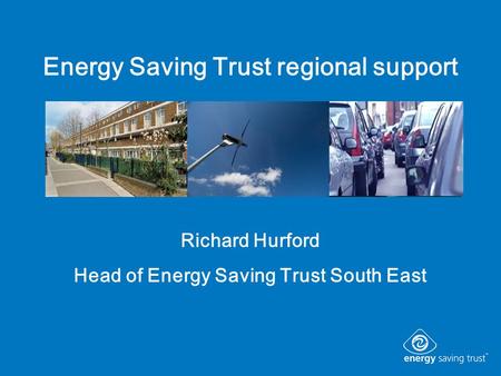 Energy Saving Trust regional support Richard Hurford Head of Energy Saving Trust South East.